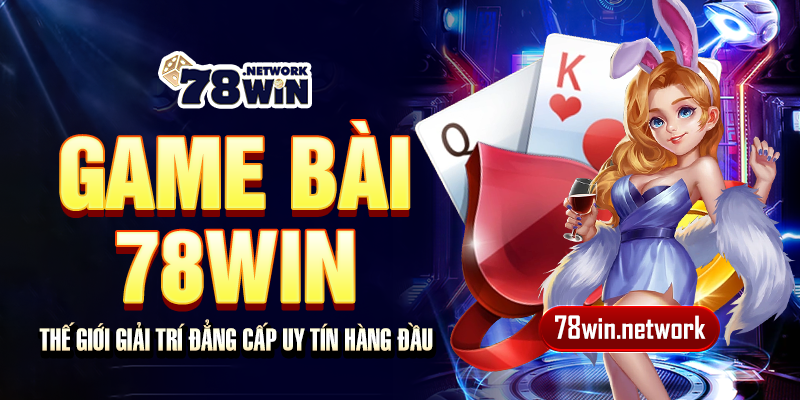 Game bài 78win - Thế giới giải trí đẳng cấp uy tín hàng đầu