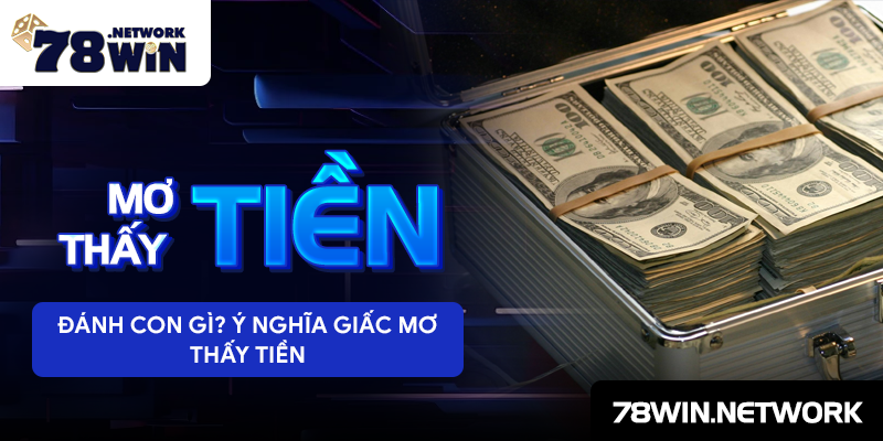 Mơ thấy tiền đánh con gì? Ý nghĩa giấc mơ thấy tiền