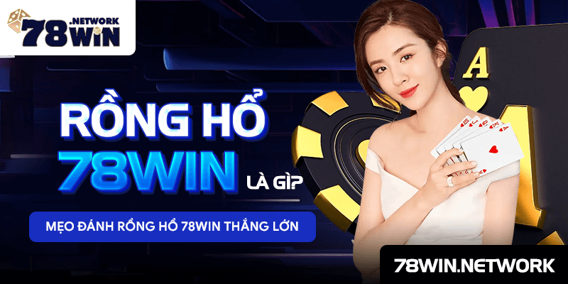 Rồng Hổ 78win là gì? Mẹo đánh Rồng Hồ 78win thắng lớn