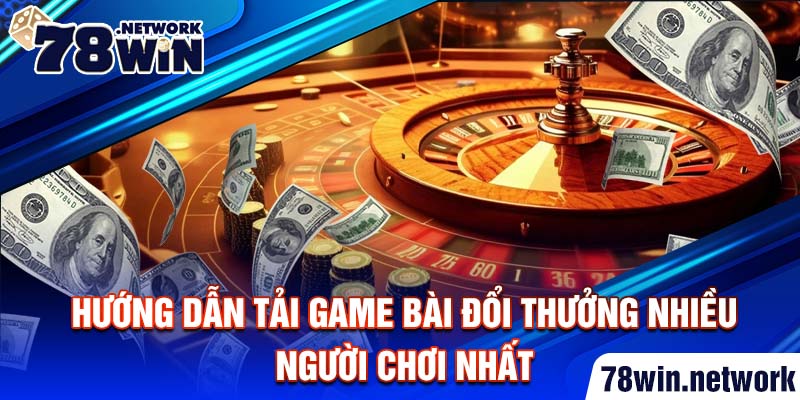 Hướng dẫn cách tải game bài đổi thưởng nhiều người chơi nhất